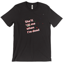 She'll kill me when I'm dead - T-Shirt