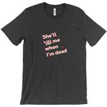 She'll kill me when I'm dead - T-Shirt
