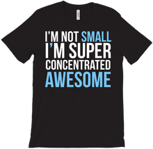 I AM NOT SMALL, I M SUPER CONCENTRATED awesome