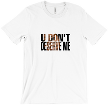U Don't Deserve Me Tee